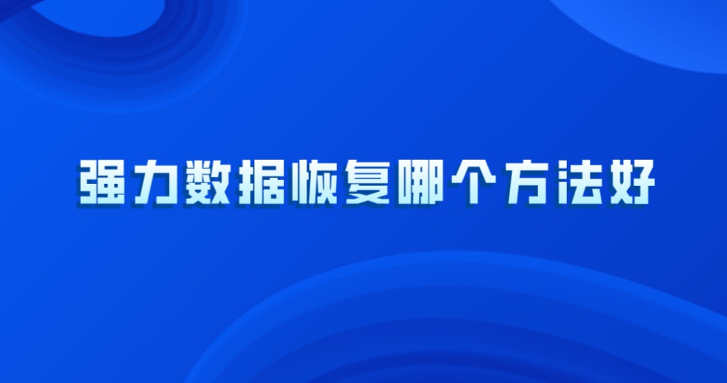 强力数据恢复哪个方法好？小白也可轻松操作