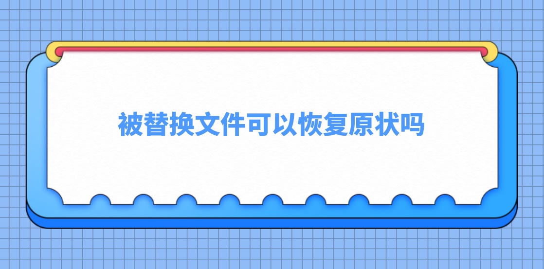 被替换文件可以恢复原状吗？最简单快速的方法了解下