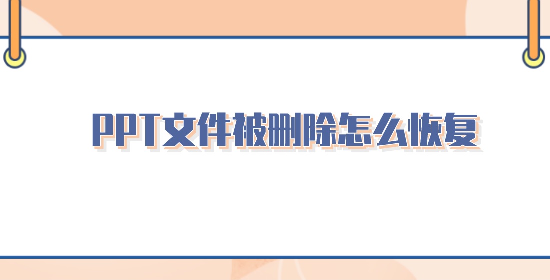 PPT文件被删除怎么恢复？三个方案建议收藏