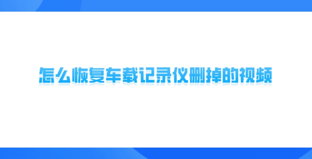 怎么恢复车载记录仪删掉的视频？建议试下解决方案