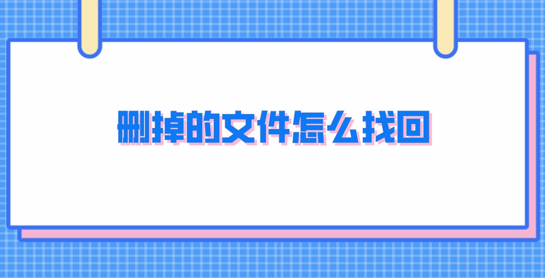 删掉的文件怎么找回？小白必备的几个方案