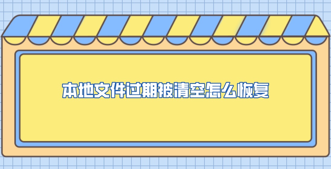 本地文件过期被清空怎么恢复？答案却很真实