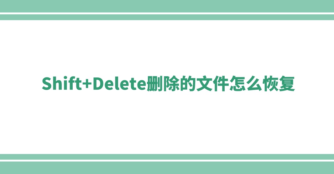 Shift+Delete删除的文件怎么恢复？教你删除文件恢复方法