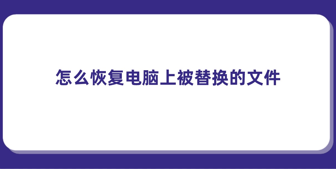 怎么恢复电脑上被替换的文件？教您几招解决问题