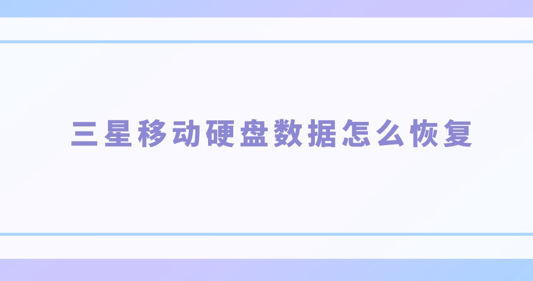 三星移动硬盘数据怎么恢复？分享简单恢复技巧