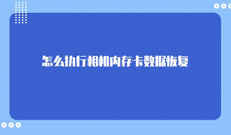 怎么执行相机内存卡数据恢复？图解具体恢复方法