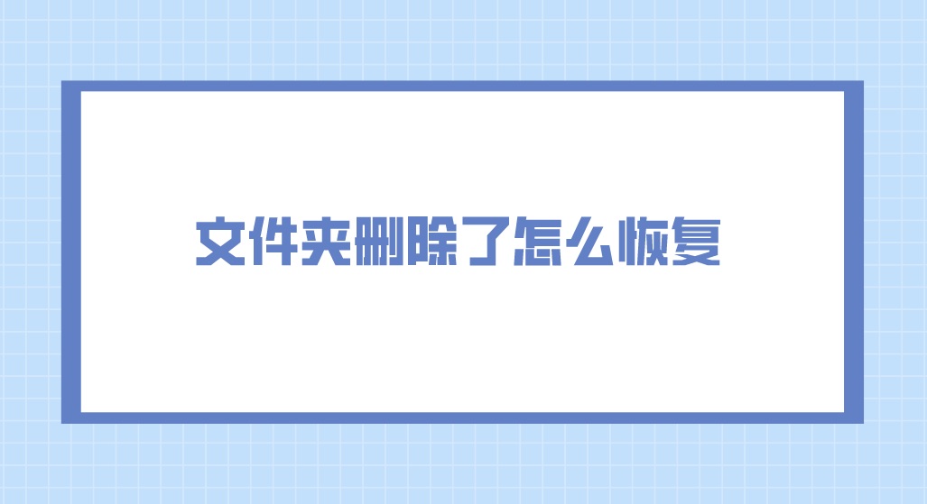 文件夹删除了怎么恢复？三种方法即刻解决问题