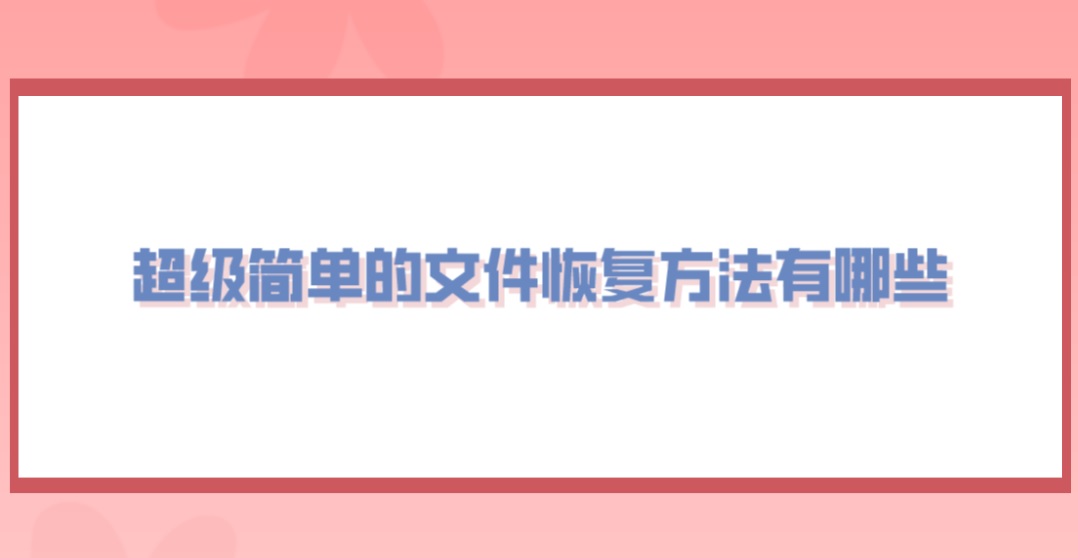 超级简单的文件恢复方法有哪些？恢复文件答案在这