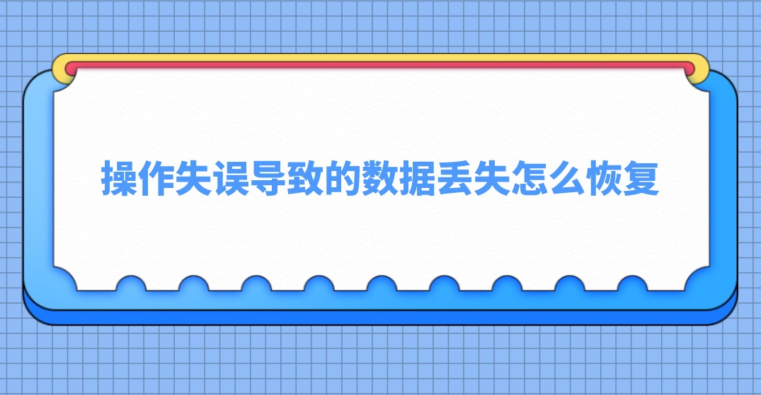 操作失误导致的数据丢失怎么恢复？三种方法可搞定