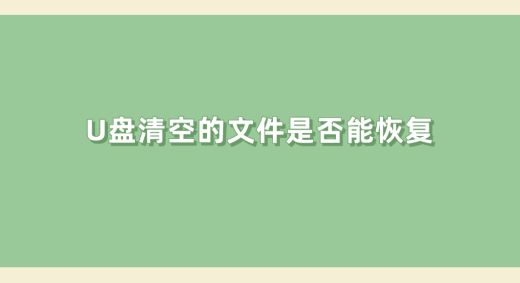 U盘清空的文件是否能恢复？恢复U盘文件几个注意点