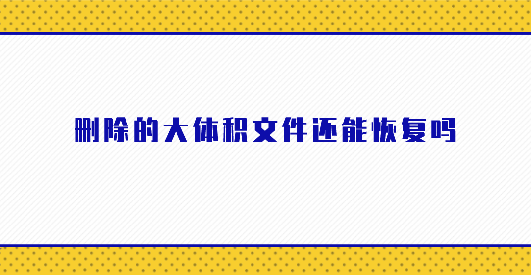 删除的大体积文件还能恢复吗？懒人必备三个方案