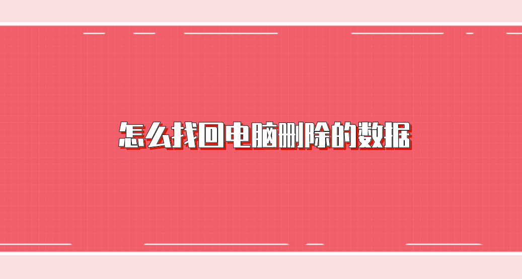 怎么找回电脑删除的数据？恢复电脑删除数据的教学