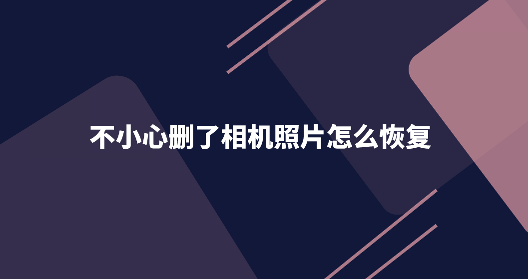 不小心删了相机照片怎么恢复？三种可以收藏的方法