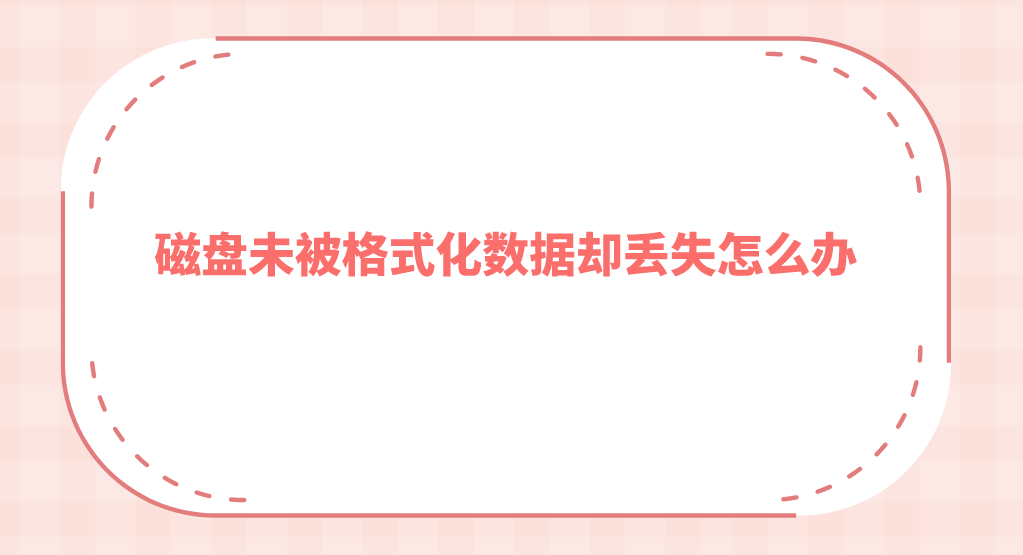 磁盘未被格式化数据却丢失怎么办？ 三种方法解决问题