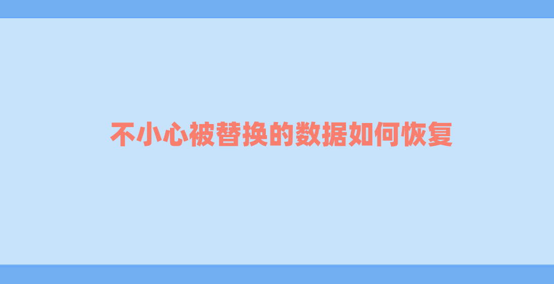 不小心被替换的数据如何恢复？三个方法全是干货