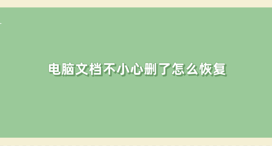 电脑文档不小心删了怎么恢复？三种常见方法教您解决