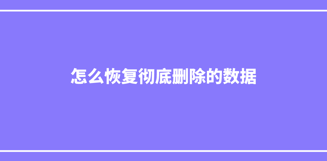 怎么恢复彻底删除的数据？分享三个有效的方法