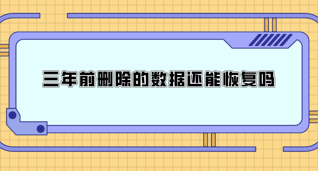 三年前删除的数据还能恢复吗？三种方法可以恢复数据