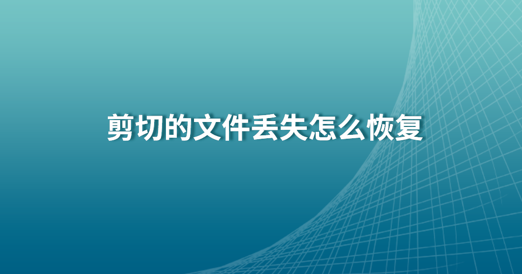 剪切的文件丢失怎么恢复？教您三种解决方法