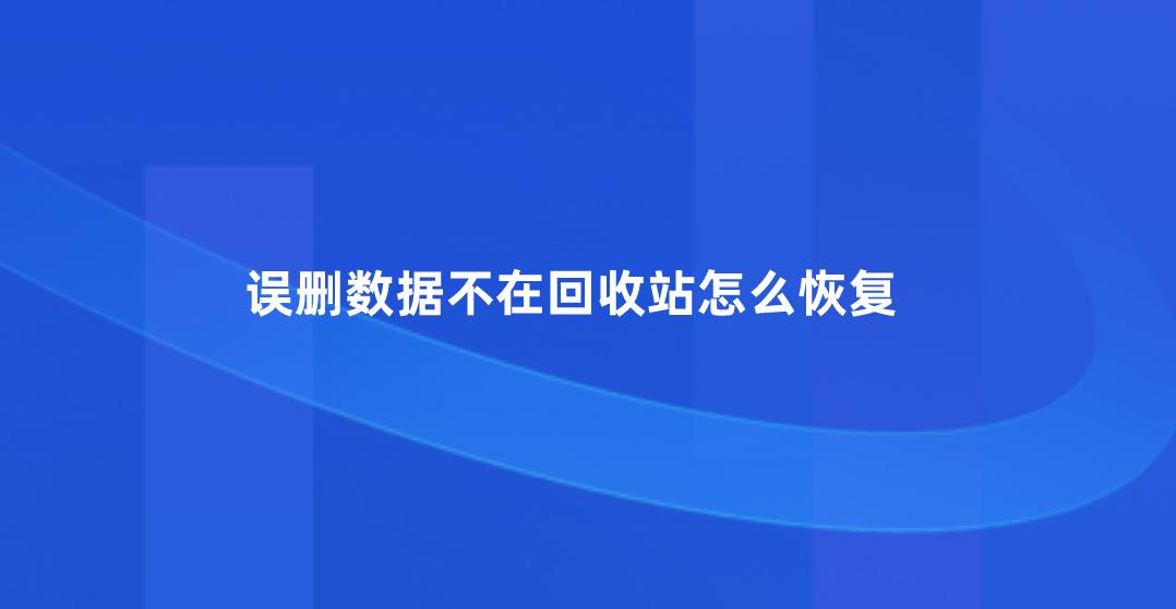 误删数据不在回收站怎么恢复？三种任意选择的方法