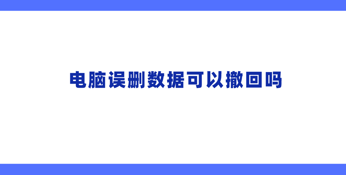 电脑误删数据可以撤回吗？什么数据恢复方法靠谱