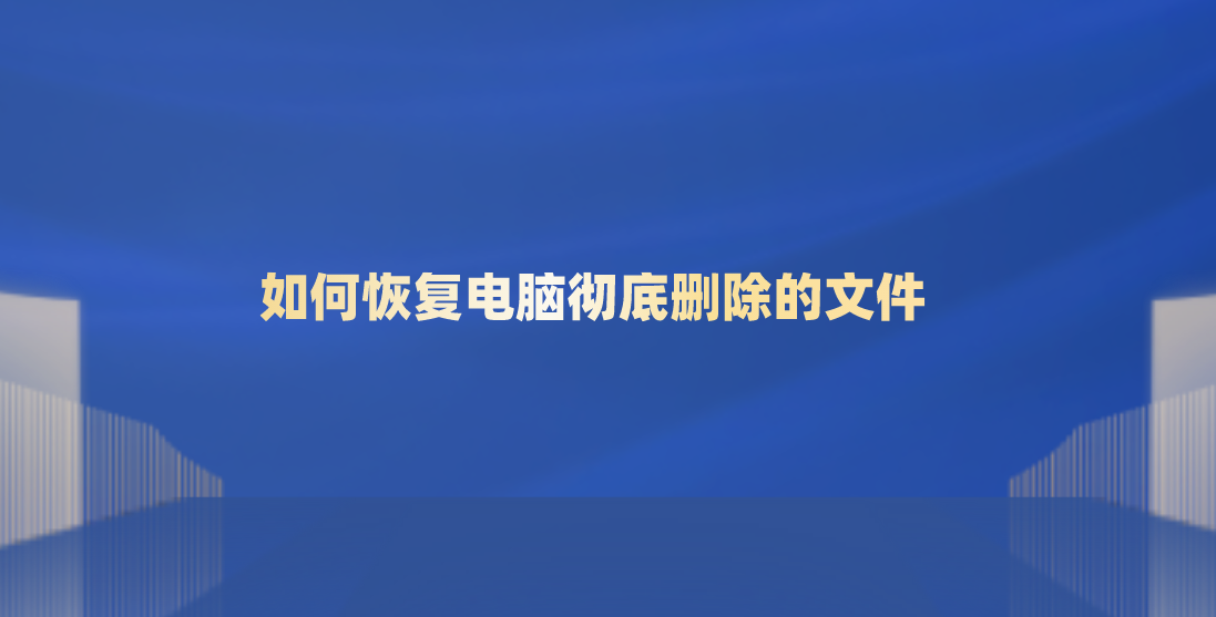 如何恢复电脑彻底删除的文件？常用的三种数据恢复方案