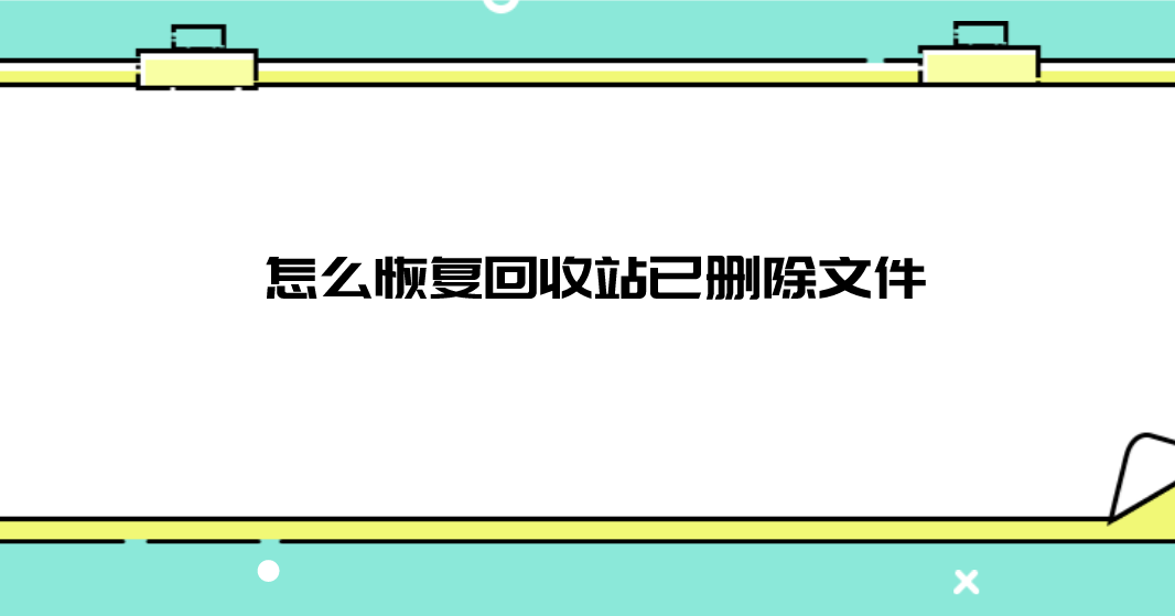 怎么恢复回收站已删除文件？可供选择的三个方法