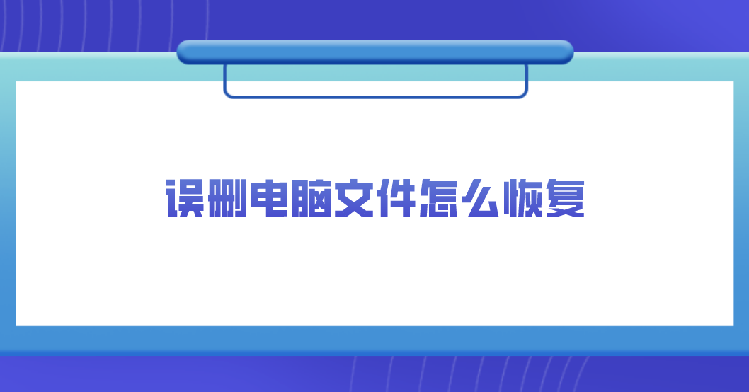 误删电脑文件怎么恢复？三种建议备用的方法