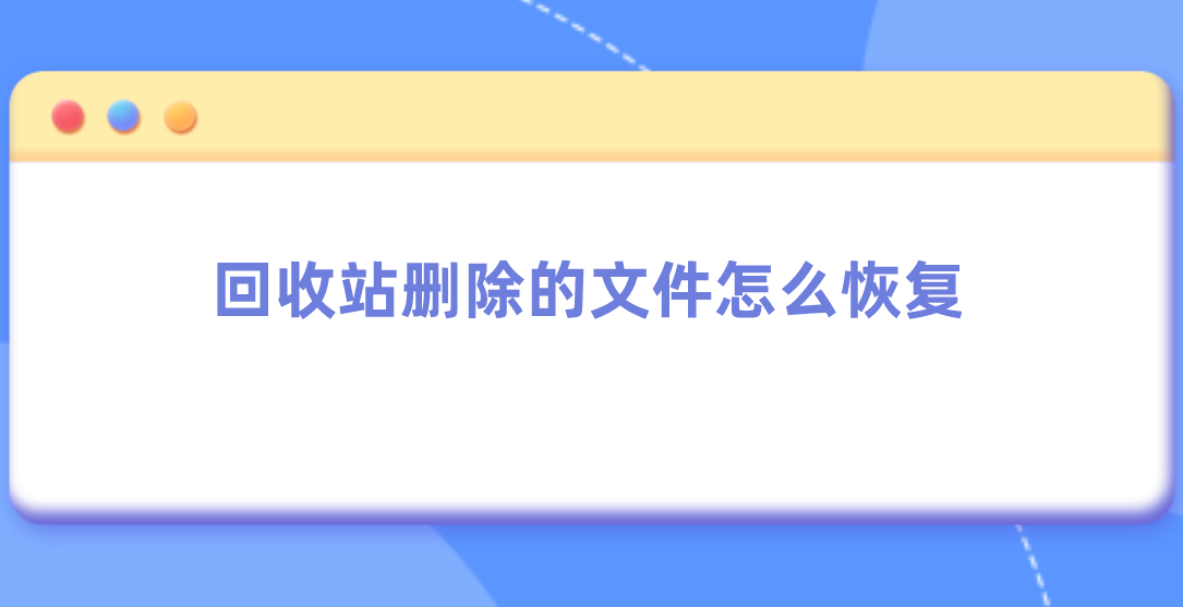 回收站删除的文件怎么恢复？文件恢复方法有这些