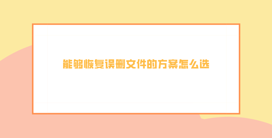 能够恢复误删文件的方案怎么选？教您三个小妙招