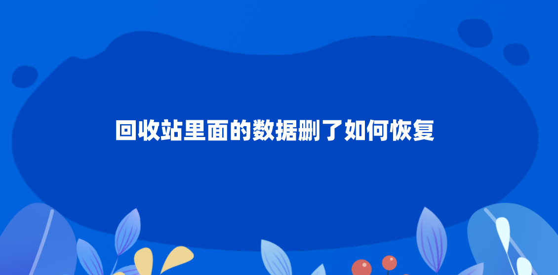 回收站里面的数据删了如何恢复？三种值得尝试的方案