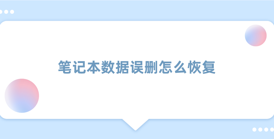 笔记本数据误删怎么恢复？三种方法帮您轻松找回