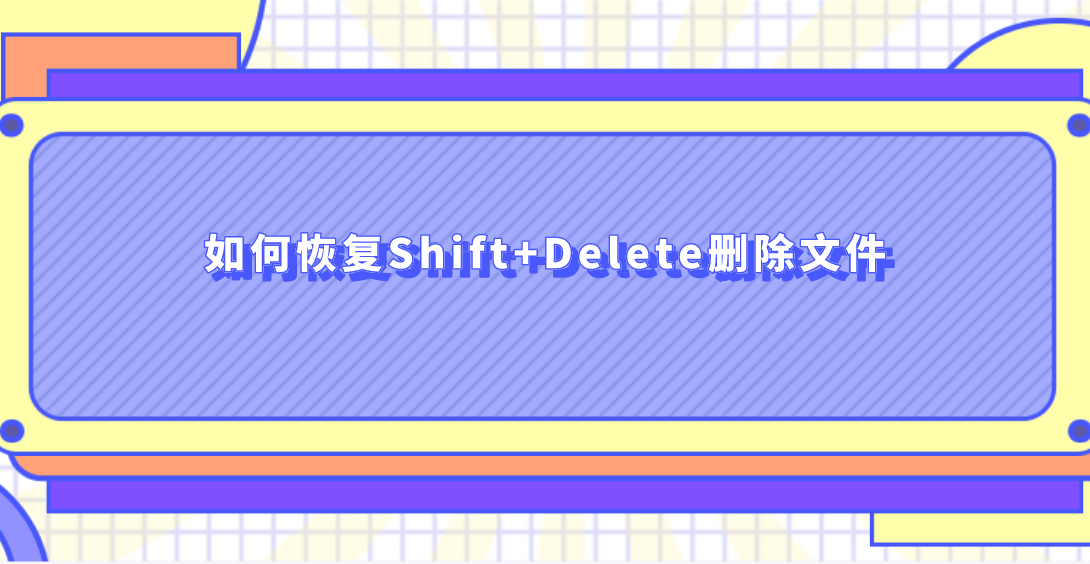 如何恢复Shift+Delete删除文件？删除文件恢复有效的方法