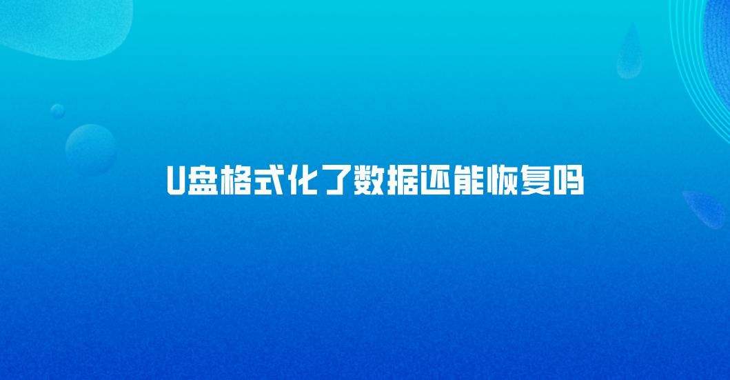 U盘格式化了数据还能恢复吗？教您具体的解决方案