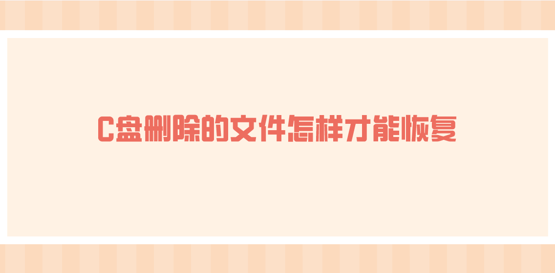 C盘删除的文件怎样才能恢复？可以轻松解决问题的四招