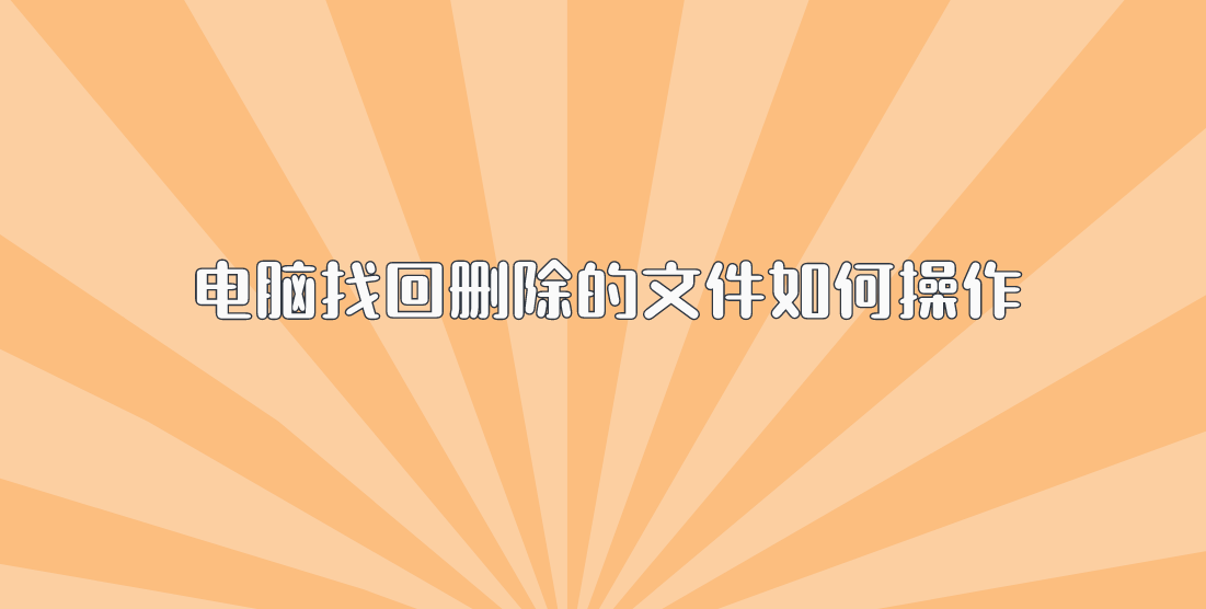 电脑找回删除的文件如何操作？文件恢复教程在这里