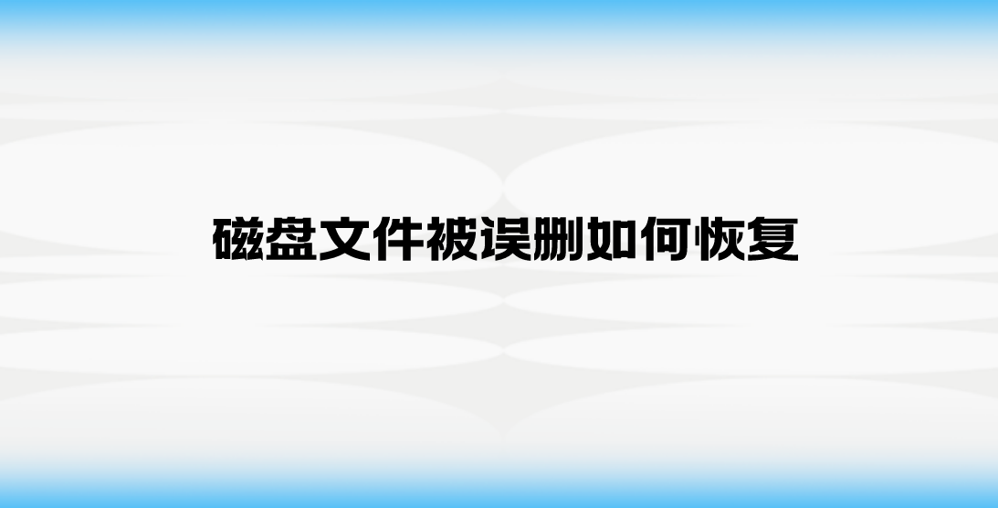 磁盘文件被误删如何恢复？四种实用恢复文件的方案