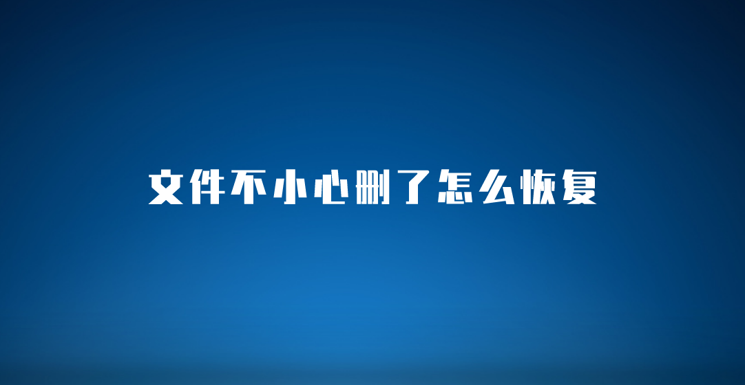 文件不小心删了怎么恢复？教您四种恢复误删文件方法