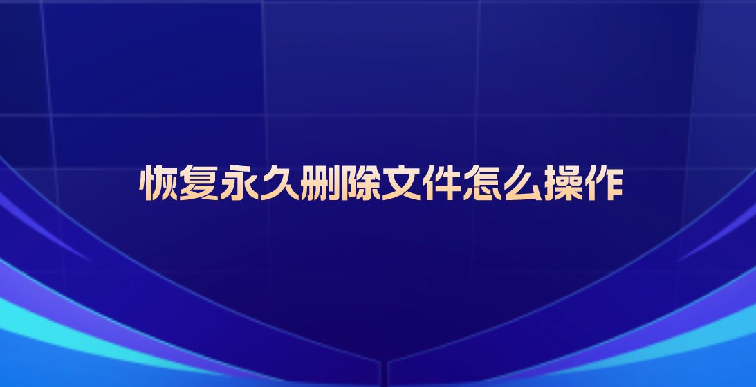 恢复永久删除文件怎么操作？这四个方法得尝试下