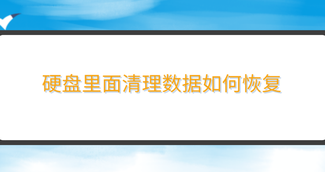 硬盘里面清理数据如何恢复？恢复效果较好的四种方法