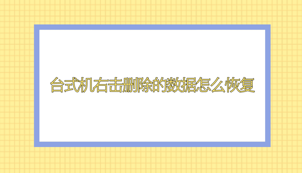 台式机右击删除的数据怎么恢复？介绍四种恢复效果好的方法