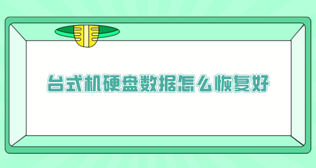 台式机硬盘数据怎么恢复好？推荐四种恢复成功率高的方法