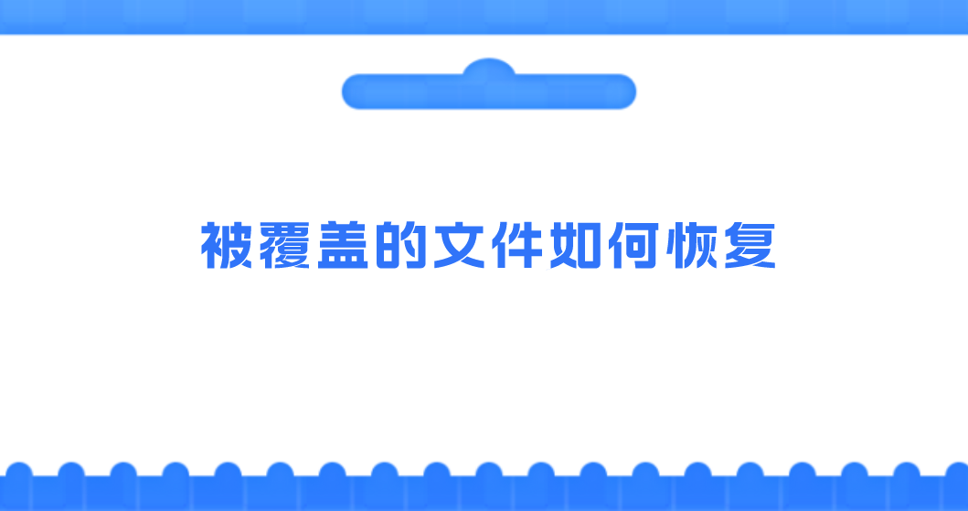 被覆盖的文件如何恢复？分享四种文件恢复方法