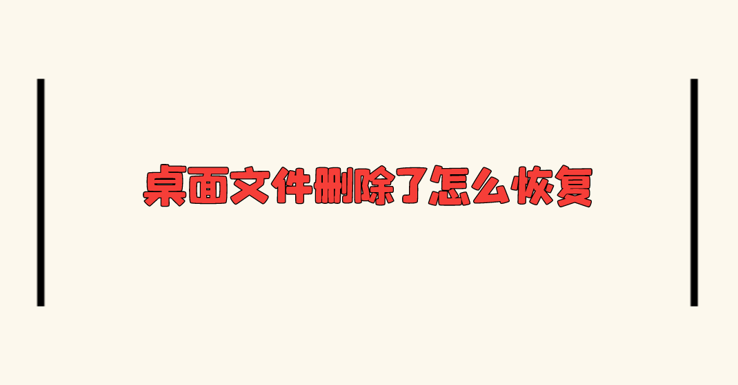 桌面文件删除了怎么恢复？推荐四种操作简单的方法