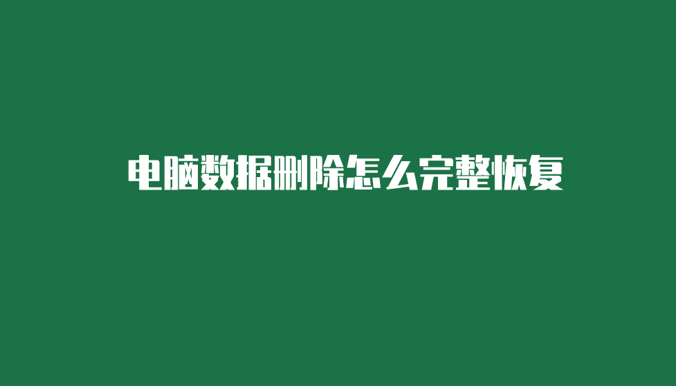 电脑数据删除怎么完整恢复？分享四种成功率高的方案