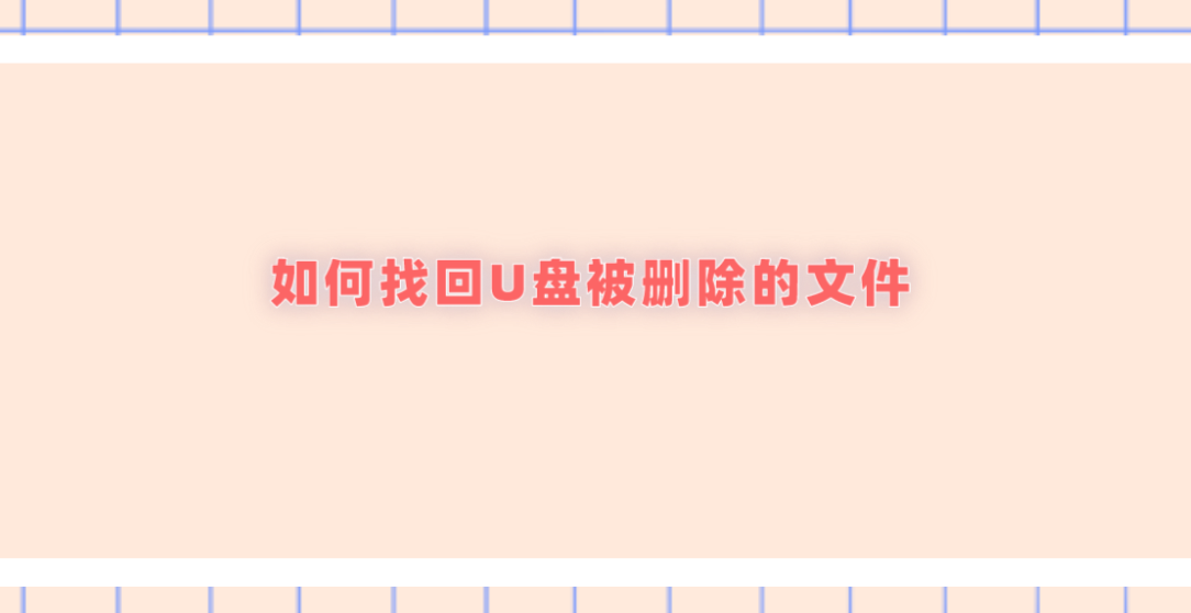 如何找回U盘被删除的文件？常用的四种解决方案