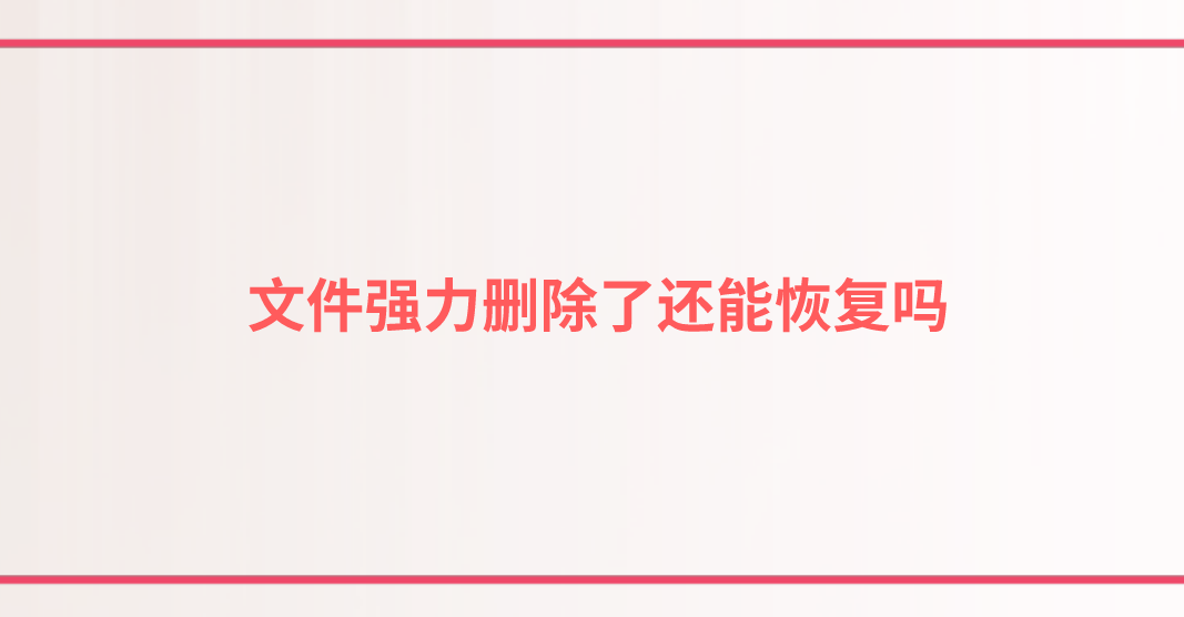 文件强力删除了还能恢复吗？四种可以轻松恢复的方案