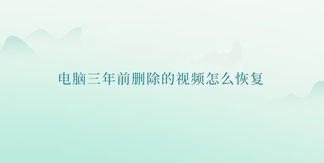 电脑三年前删除的视频怎么恢复？轻松操作的四个方法