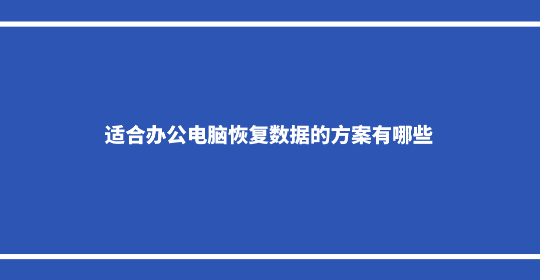 适合办公电脑恢复数据的方案有哪些？选择这四个不用愁