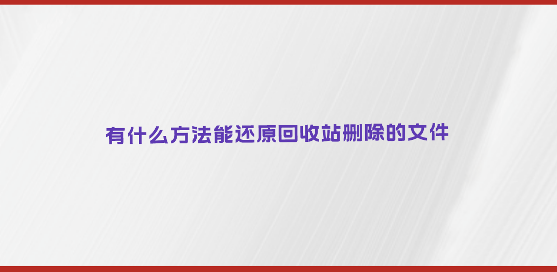 有什么方法能还原回收站删除的文件？可选择方案有很多